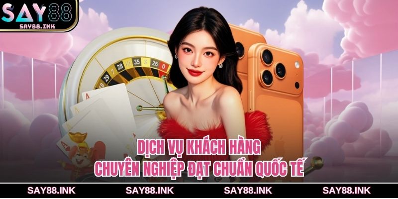 Dịch vụ khách hàng chuyên nghiệp đạt chuẩn quốc tế