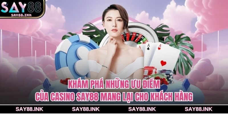 Khám phá những ưu điểm của casino SAY88 mang lại cho khách hàng