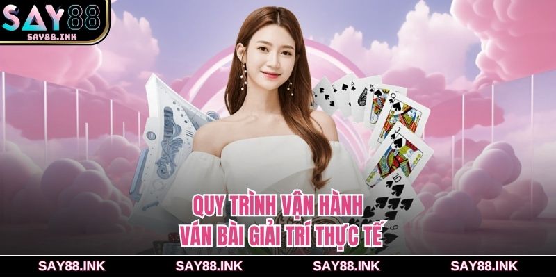 Quy trình vận hành ván bài giải trí thực tế