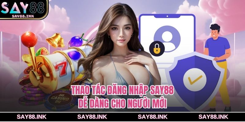 Thao tác đăng nhập SAY88 dễ dàng cho người mới